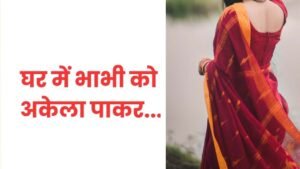 MP - कमरे में अकेली थी भाभी, तभी देवर कमरे में घुसा, पीछे से दबोचा और फिर...